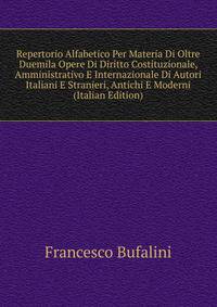 Repertorio Alfabetico Per Materia Di Oltre Duemila Opere Di Diritto Costituzionale, Amministrativo E Internazionale Di Autori Italiani E Stranieri, Antichi E Moderni (Italian Edition)