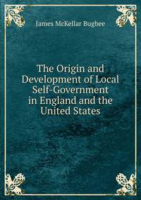 The Origin and Development of Local Self-Government in England and the United States
