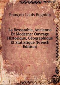 La Bessarabie, Ancienne Et Moderne: Ouvrage Historique, Geographique Et Statistique (French Edition)