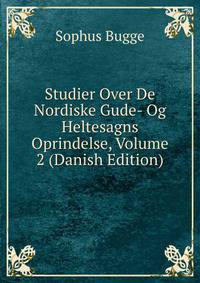 Studier Over De Nordiske Gude- Og Heltesagns Oprindelse, Volume 2 (Danish Edition)