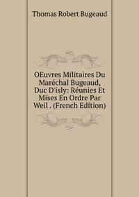 OEuvres Militaires Du Mar?chal Bugeaud, Duc D'isly: R?unies Et Mises En Ordre Par Weil . (French Edition)