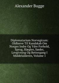 Diplomatarium Norvegicum: Oldbreve Til Kundskab Om Norges Indre Og Ydre Forhold, Sprog, Sl?gter, S?der, Lovgivning Og Rettergang I Middelalderen, Volume 1