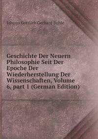 Geschichte Der Neuern Philosophie Seit Der Epoche Der Wiederherstellung Der Wissenschaften, Volume 6, part 1 (German Edition)