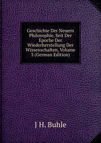 Geschichte Der Neuern Philosophie, Seit Der Epoche Der Wiederherstellung Der Wissenschaften, Volume 3 (German Edition)