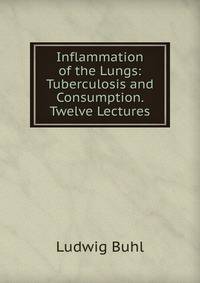 Inflammation of the Lungs: Tuberculosis and Consumption. Twelve Lectures