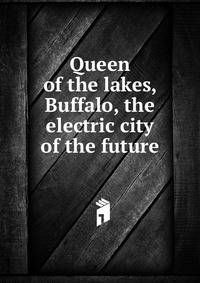 Queen of the lakes, Buffalo, the electric city of the future