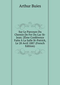 Sur Le Parcours Du Chemin De Fer Du Lac St-Jean: 2Eme Conference Faite A La Salle St-Patrick, Le 28 Avril 1887 (French Edition)
