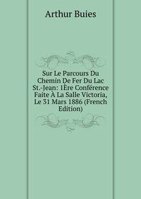 Sur Le Parcours Du Chemin De Fer Du Lac St.-Jean: 1Ere Conference Faite A La Salle Victoria, Le 31 Mars 1886 (French Edition)