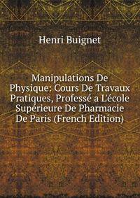 Manipulations De Physique: Cours De Travaux Pratiques, Profess? a L'?cole Sup?rieure De Pharmacie De Paris (French Edition)