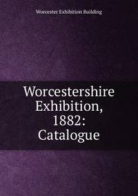 Worcestershire Exhibition, 1882: Catalogue