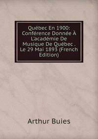 Qu?bec En 1900: Conf?rence Donn?e ? L'acad?mie De Musique De Qu?bec . Le 29 Mai 1893 (French Edition)