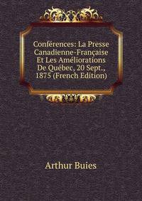 Conferences: La Presse Canadienne-Francaise Et Les Ameliorations De Quebec, 20 Sept., 1875 (French Edition)
