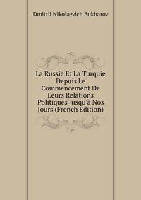 La Russie Et La Turquie Depuis Le Commencement De Leurs Relations Politiques Jusqu'? Nos Jours (French Edition)
