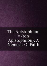 The Apistophilon = (ton Apistophilon): A Nemesis Of Faith