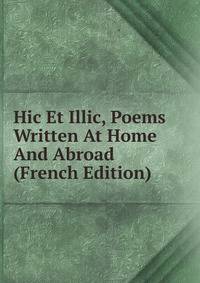 Hic Et Illic, Poems Written At Home And Abroad (French Edition)