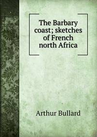 The Barbary coast; sketches of French north Africa