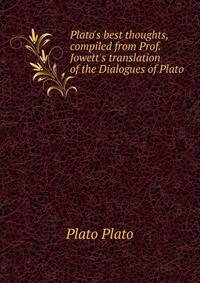 Plato's best thoughts, compiled from Prof. Jowett's translation of the Dialogues of Plato