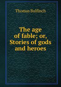 The age of fable; or, Stories of gods and heroes