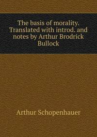 The basis of morality. Translated with introd. and notes by Arthur Brodrick Bullock