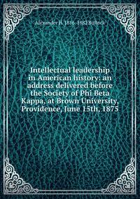 Intellectual leadership in American history: an address delivered before the Society of Phi Beta Kappa, at Brown University, Providence, June 15th, 1875