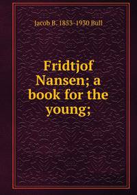 Fridtjof Nansen; a book for the young;