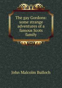 The gay Gordons: some strange adventures of a famous Scots family