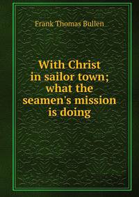 With Christ in sailor town; what the seamen's mission is doing