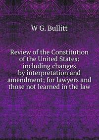 Review of the Constitution of the United States: including changes by interpretation and amendment; for lawyers and those not learned in the law