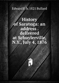 History of Saratoga: an address . delivered at Schuylerville, N.Y., July 4, 1876