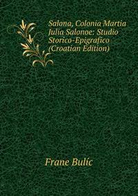 Salona, Colonia Martia Julia Salonoe: Studio Storico-Epigrafico (Croatian Edition)