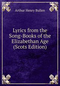 Lyrics from the Song-Books of the Elizabethan Age (Scots Edition)