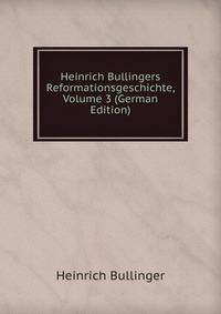Heinrich Bullingers Reformationsgeschichte, Volume 3 (German Edition)