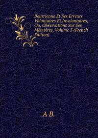 Bourrienne Et Ses Erreurs Volontaires Et Involontaires, Ou, Observations Sur Ses Memoires, Volume 3 (French Edition)