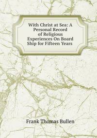 With Christ at Sea: A Personal Record of Religious Experiences On Board Ship for Fifteen Years .