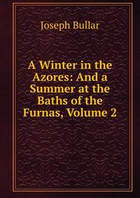 A Winter in the Azores: And a Summer at the Baths of the Furnas, Volume 2