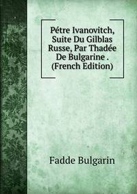 Petre Ivanovitch, Suite Du Gilblas Russe, Par Thadee De Bulgarine . (French Edition)
