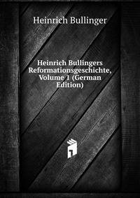 Heinrich Bullingers Reformationsgeschichte, Volume 1 (German Edition)