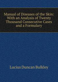 Manual of Diseases of the Skin: With an Analysis of Twenty Thousand Consecutive Cases and a Formulary