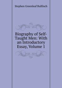 Biography of Self-Taught Men: With an Introductory Essay, Volume 1