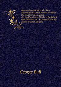 Harmonia Apostolica: Or, Two Dissertations; in the Former of Which the Doctrine of St. James On Justification by Works Is Explained and Defended: In . St. James Is Clearly Shown (Italian Edition)
