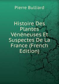 Histoire Des Plantes Veneneuses Et Suspectes De La France (French Edition)