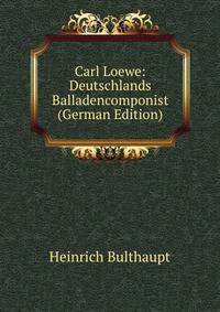 Carl Loewe: Deutschlands Balladencomponist (German Edition)