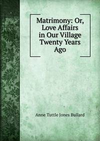 Matrimony: Or, Love Affairs in Our Village Twenty Years Ago