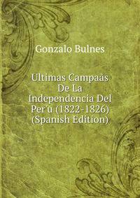Ultimas Campa?s De La Independencia Del Per'u (1822-1826) (Spanish Edition)