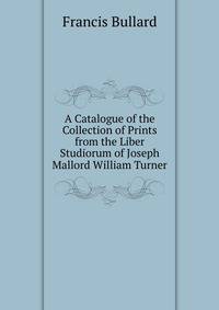 A Catalogue of the Collection of Prints from the Liber Studiorum of Joseph Mallord William Turner