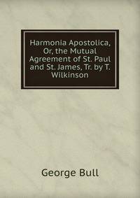 Harmonia Apostolica, Or, the Mutual Agreement of St. Paul and St. James, Tr. by T. Wilkinson