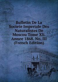 Bulletin De La Societe Imperiale Des Naturalistes De Moscou Tome Xli. Annee 1868. No. III (French Edition)