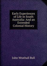 Early Experiences of Life in South Australia: And an Extended Colonial History