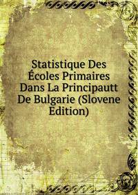 Statistique Des Ecoles Primaires Dans La Principautt De Bulgarie (Slovene Edition)