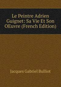 Le Peintre Adrien Guignet: Sa Vie Et Son OEuvre (French Edition)